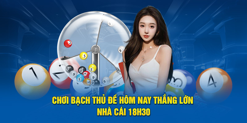 Chơi Bạch Thủ Đề Hôm Nay Thắng Lớn Nhà Cái 18H30